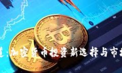 虚拟币通道：加密货币投资新选择与市场趋势分