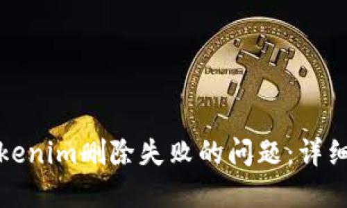 如何解决Tokenim删除失败的问题：详细步骤与技巧