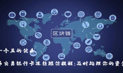 思考一个且的优质

虚拟币交易银行卡冻结短信提醒：及时处理你的资金安全