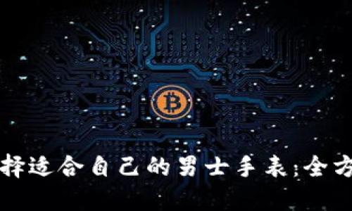 如何选择适合自己的男士手表：全方位指南