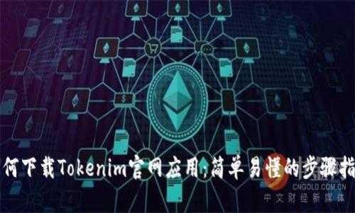 如何下载Tokenim官网应用：简单易懂的步骤指南