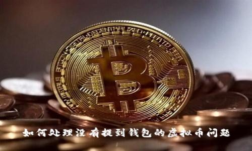 如何处理没有提到钱包的虚拟币问题
