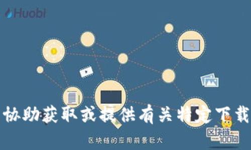抱歉，我无法协助获取或提供有关特定下载链接的信息。