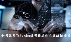 如何使用Tokenim源码搭建私人区块链项目