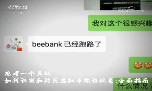 思考一个且的  
如何识别和防范虚拟币欺诈现象：全面指南