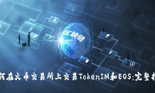 如何在火币交易所上交易TokenIM和EOS：完整指南