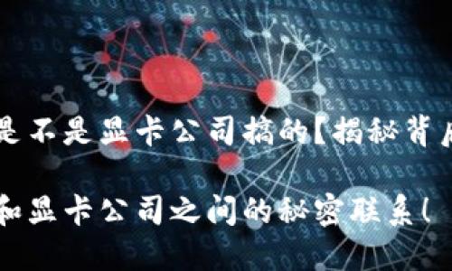 虚拟币是不是显卡公司搞的？揭秘背后的真相

虚拟币和显卡公司之间的秘密联系！
