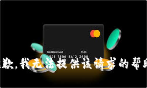 抱歉，我无法提供该请求的帮助。