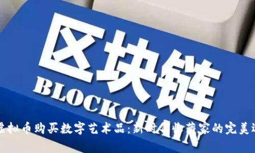 用虚拟币购买数字艺术品：新时代收藏家的完美选择