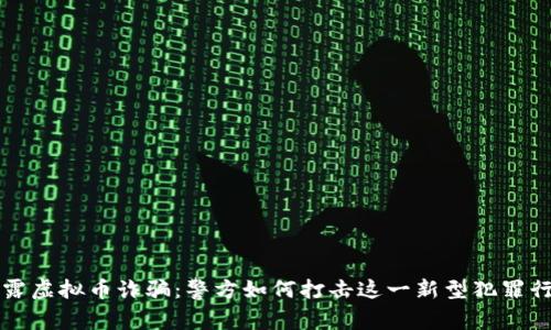 揭露虚拟币诈骗：警方如何打击这一新型犯罪行为