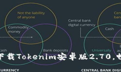在这里免费下载Tokenim安卓版2.70，畅享极致体验