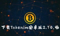 在这里免费下载Tokenim安卓版2.70，畅享极致体验