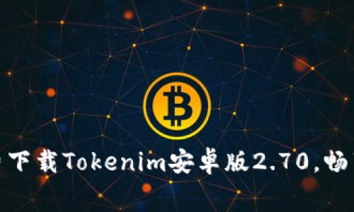 在这里免费下载Tokenim安卓版2.70，畅享极致体验