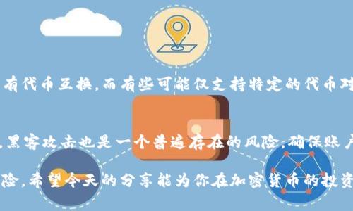 在区块链的世界里，各种代币的流通和交换是非常常见的，这让很多投资者和用户得以在各种平台间自由遨游。今天我们就来探讨一下“Tokenim能否转入CNC”这个话题，一些背景知识、操作步骤以及注意事项，会在接下来的内容中详细分享。

了解Tokenim和CNC

Tokenim是什么？
Tokenim是一种在特定区块链生态系统中使用的代币，常用于参与某些项目、进行交易或获取服务。它通常具备一定的流动性，可以在多个交易所进行买卖。Tokenim的出现，不仅为用户提供了参与新项目的机会，也为开发者提供了资金支持。因此，Tokenim的受欢迎程度在持续上升。

什么是CNC？
CNC，通常指的是某种特定的加密货币或代币，例如“Crypto Network Coin” 等。不同的社区和项目对CNC的定义可能会有所不同，但它们通常也是基于区块链技术，与Tokenim类似，CNC代币也可以用于交易、参与投票、或是获取其他服务。

Tokenim能转入CNC吗？
在进行代币转换的时候，首要考虑的是这两个代币之间的兼容性与交易所支持的情况。若Tokenim和CNC在技术上能够互通，那么就可以进行转账；如果两者的智能合约不兼容，就需要借助第三方服务进行转换。

操作步骤

第一步：确认交易所支持
首先，你需要确认你所使用的交易所是否支持将Tokenim转入CNC。大多数主流的加密货币交易所都会提供各种代币的交易服务，所以你可以在交易所的界面上找寻这两者的交易对。如果找到了，你可以直接进行交易，如果没有，那么可能需要使用去中心化交易所或代币交换平台进行转换。

第二步：创建钱包账户
如果你没有相关的钱包，那么建议创建一个。如果你已经有钱包，确保你能访问其私钥和恢复短语，以防止丢失。同时，选择一个支持两种代币的安全钱包，可以帮助你更好地管理你的资产。

第三步：充入Tokenim
在能够进行转账的交易所中，你需要将你的Tokenim资金充入。例如，通过充值地址完成Tokenim的转入。请务必确认充值地址的准确性，以免资金丢失。

第四步：进行兑换
一旦Tokenim充入成功，你可以选择CNC与Tokenim的交易对，按照交易所的步骤进行兑换。输入你想要兑换的Tokenim数量，系统会 自动为你计算出你将得到多少CNC。确认无误后，提交交易请求。

第五步：提取CNC
兑换成功后，建议将你的CNC提取到你的个人钱包中，确保资产安全。选择提取功能，输入你的钱包地址，确认后，CNC将会转入你的钱包中。

注意事项

风险管理
转账和兑换过程中，市场波动可能会影响代币的价值，因此在做交易时需要小心。务必考虑市场消息、技术分析及其他用户的反馈，尽量避免因情绪波动导致的盲目操作。

手续费的考虑
交易所通常会收取一定的手续费，确保你事先了解费用情况。如果你在去中心化交易所进行兑换，也需要考虑网络的Gas费，这可能会影响到你的整体收益。

安全隐患
在进行任何转账操作时，一定要确保使用的是官方钱包和交易所，避免钓鱼网站和恶意应用。同时，设置二步验证（2FA）也可以为你的账户增加一层保护。

相关问题

1. Tokenim和CNC之间的转换有什么限制吗？
在大多数情况下，Tokenim和CNC之间的转换是受到交易所的限制的。这些限制可能因交易所而异，有些交易所可能支持所有代币互换，而有些可能仅支持特定的代币对。因此，在开始转换之前，用户应该仔细阅读交易条款，并确保理解操作中的所有规则。

2. 交易有哪些潜在的风险？
在交易过程中，有几种风险需要用户注意。其中之一是市场波动，币价的快速变化可能导致用户在不经意间承受损失。此外，黑客攻击也是一个普遍存在的风险，确保账户的安全至关重要。用户必须定期更新密码，不要轻易分享个人信息，并使用优质的安全软件来保护他们的资产。

总体来说，Tokenim能否转入CNC的关键在于平台的支持及用户的操作，了解相关内容后再进行交易，可以大大降低失误风险。希望今天的分享能为你在加密货币的投资旅程提供一些帮助！