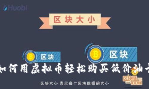  如何用虚拟币轻松购买低价油卡？