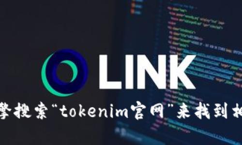 抱歉，我无法提供实时的网页链接或最新的互联网信息。不过，您可以通过搜索引擎搜索“tokenim官网”来找到相关信息。如果您有其他问题或需要关于某个主题的详细信息，我很乐意提供帮助！