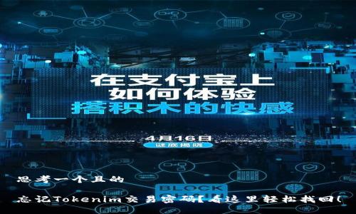 思考一个且的

忘记Tokenim交易密码？看这里轻松找回！
