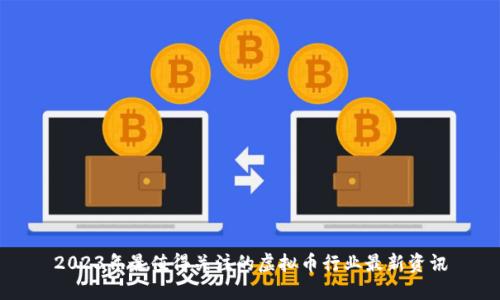 2023年最值得关注的虚拟币行业最新资讯