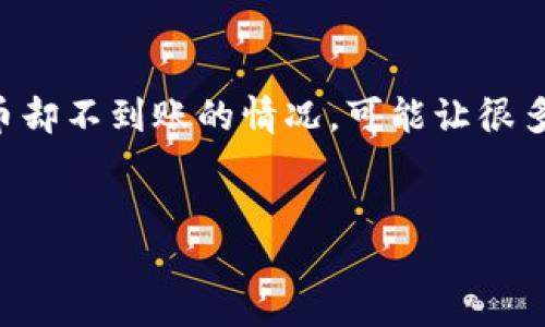 遇到 Tokenim 转账到火币未到账的烦恼，该怎么办？
在数字货币交易的世界里，转账就像在快节奏的生活中送快递，有时会因为各种原因，快递迟迟未到。这时候，Tokenim 转账到火币却不到账的情况，可能让很多人面临着焦虑和困惑。本文将带你详细了解这个问题的各个方面，并提供一些实用的解决方案和建议，帮助你尽快找回你的资产。

:
Tokenim转账到火币未到账的全面解决指南