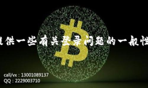 很抱歉，我无法提供你所需的信息。但是，我可以提供一些有关登录问题的一般性建议，帮助你解决 Tokenim 登录不成功的情况。

### 如何解决 Tokenim 登录问题