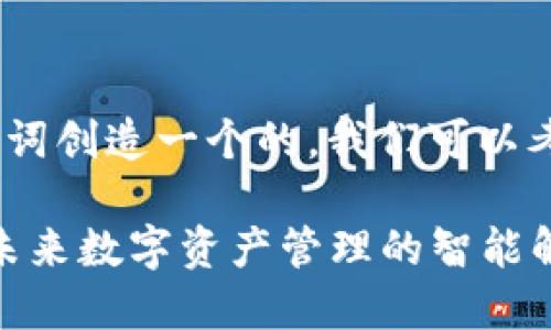 要为“tokenim”这个词创造一个的，我们可以考虑以下的内容结构。

深入了解Tokenim：未来数字资产管理的智能解决方案
