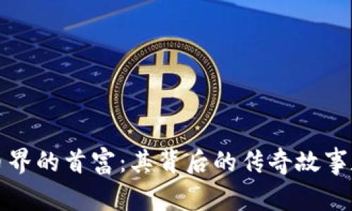 揭秘虚拟币界的首富：其背后的传奇故事和市场动向