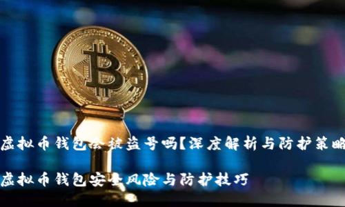 虚拟币钱包会被盗号吗？深度解析与防护策略

虚拟币钱包安全风险与防护技巧