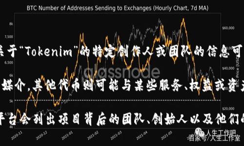 Tokenim 是一个与区块链和加密货币相关的概念，通常指的是代币（Tokens）中的某种形式或特定于某个项目的代币。关于“Tokenim”的特定创作人或团队的信息可能不太明确，因为它可能涉及多个项目或平台，并不是由某一个人独立创作的。

在更广泛的意义上，代币通常由开发团队、区块链项目或公司创建，旨在满足特定的功能或需求。例如，一些代币用作交易媒介，其他代币则可能与某些服务、权益或资产的管理相关联。在这个快速变化的领域，很多项目和技术都在不断演进，所以Tokenim的具体出处和创作者可能会变化。

如果您在寻找有关特定Tokenim项目或计划的信息，了解其白皮书、社交媒体渠道和官网会是个不错的起点。通常，这些平台会列出项目背后的团队、创始人以及他们的愿景和目标。