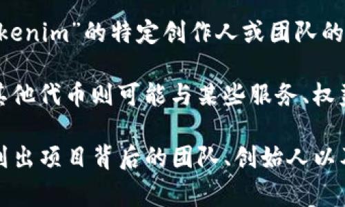 Tokenim 是一个与区块链和加密货币相关的概念，通常指的是代币（Tokens）中的某种形式或特定于某个项目的代币。关于“Tokenim”的特定创作人或团队的信息可能不太明确，因为它可能涉及多个项目或平台，并不是由某一个人独立创作的。

在更广泛的意义上，代币通常由开发团队、区块链项目或公司创建，旨在满足特定的功能或需求。例如，一些代币用作交易媒介，其他代币则可能与某些服务、权益或资产的管理相关联。在这个快速变化的领域，很多项目和技术都在不断演进，所以Tokenim的具体出处和创作者可能会变化。

如果您在寻找有关特定Tokenim项目或计划的信息，了解其白皮书、社交媒体渠道和官网会是个不错的起点。通常，这些平台会列出项目背后的团队、创始人以及他们的愿景和目标。