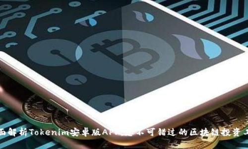 全面解析Tokenim安卓版APP：您不可错过的区块链投资工具