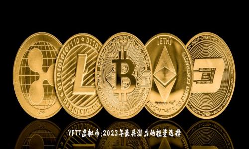 YFTT虚拟币：2023年最具潜力的投资选择