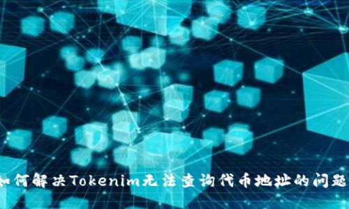 如何解决Tokenim无法查询代币地址的问题？