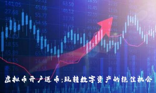 虚拟币开户送币：玩转数字资产的绝佳机会