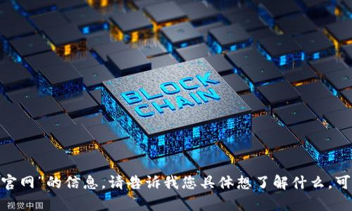 抱歉，我无法提供关于“tokenim官网”的信息。请告诉我您具体想了解什么，可以是相关主题，我会尽力帮助您。