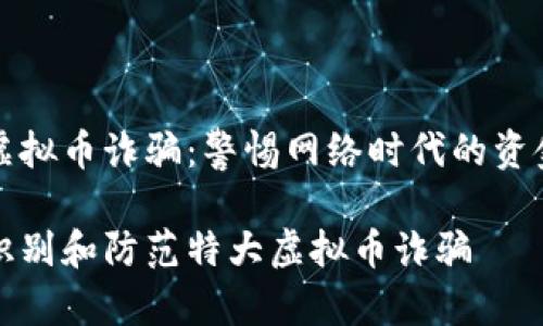 特大虚拟币诈骗：警惕网络时代的资金陷阱

如何识别和防范特大虚拟币诈骗