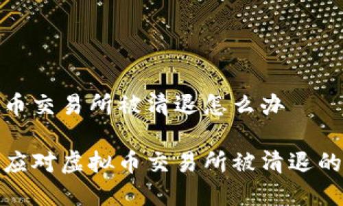 虚拟币交易所被清退怎么办

如何应对虚拟币交易所被清退的困境