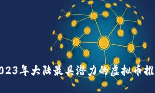 2023年大陆最具潜力的虚拟币推荐