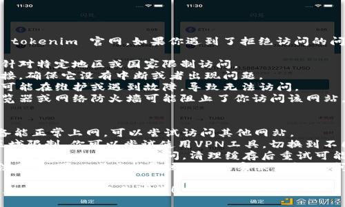 抱歉，我无法直接访问外部网站，像 tokenim 官网。如果你遇到了拒绝访问的问题，可能是由以下几个原因导致的：

1. **区域限制**：某些网站可能会针对特定地区或国家限制访问。
2. **网络问题**：检查你的网络连接，确保它没有中断或者出现问题。
3. **服务器故障**：网站的服务器可能在维护或遇到故障，导致无法访问。
4. **防火墙或安全设置**：你的浏览器或网络防火墙可能阻止了你访问该网站。

### 解决方法
- **检查网络连接**：确保你的设备能正常上网，可以尝试访问其他网站。
- **尝试使用VPN**：如果网站有区域限制，你可以尝试使用VPN工具，切换到不同的国家或地区进行访问。
- **清除浏览器缓存**：有时候，浏览器缓存也会影响访问，清理缓存后重试可能有帮助。
- **联系网站支持**：如果上述方法无效，可以考虑找寻该网站的客服支持，询问具体的访问问题。

如果你需要关于Tokenim的其他信息或讨论，欢迎告诉我！