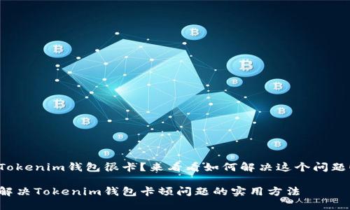Tokenim钱包很卡？来看看如何解决这个问题！

解决Tokenim钱包卡顿问题的实用方法