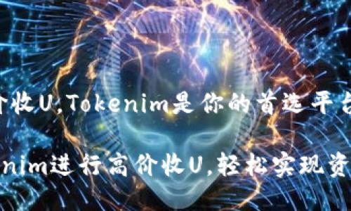 # 高价收U，Tokenim是你的首选平台

在Tokenim进行高价收U，轻松实现资产增值
