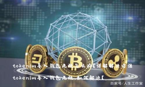 tokenim导入钱包无效怎么办？详解解决方法

tokenim导入钱包无效，如何解决？