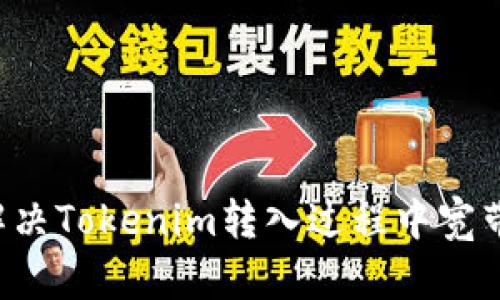 ### 如何解决Tokenim转入过程中宽带不足的问题？