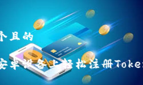 思考一个且的

如何在安卓设备上轻松注册Tokenim账户