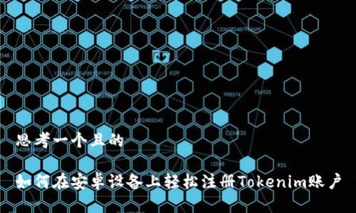 思考一个且的

如何在安卓设备上轻松注册Tokenim账户