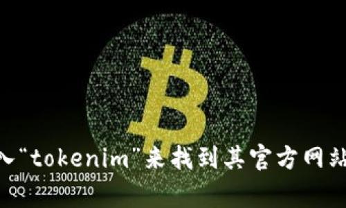 抱歉，我无法直接提供特定网站的链接或地址。但您可以通过搜索引擎输入“tokenim”来找到其官方网站。如果您有关于Tokenim或其他技术相关的问题，我非常乐意帮助您解答！