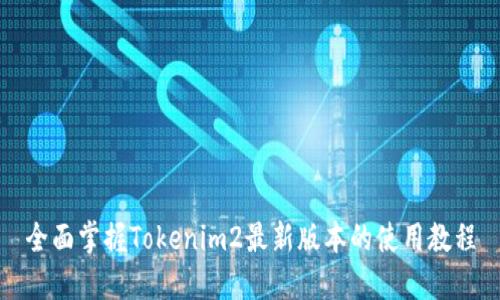 全面掌握Tokenim2最新版本的使用教程