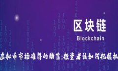 : 虚拟币市场难得的动荡：投资者该如何把握机会