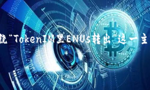 为了给出有价值和吸引人的内容，我们可以围绕“TokenIM里ENUs转出”这一主题来构建一篇文章。下面是一个后的和关键词。

如何轻松在TokenIM中转出ENUs：详尽指南
