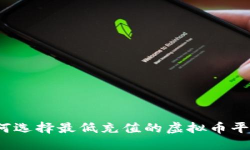 如何选择最低充值的虚拟币平台？