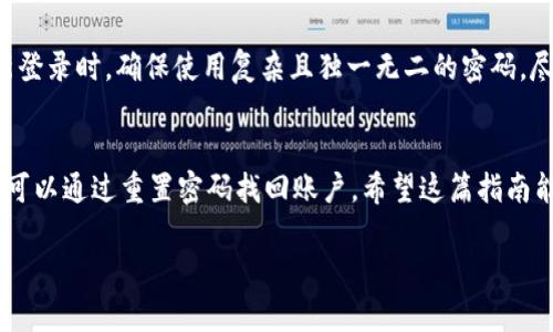 要重新登录 Tokenim，您可以按照以下步骤进行操作。Tokenim 是一个用于加密货币和区块链相关服务的平台，因此在您重新登录时，确保遵循安全措施也相当重要。以下是一些简单易行的步骤，帮助您重新登录：

步骤一：访问 Tokenim 网站
首先，您需要打开浏览器，输入 Tokenim 的网址(URL)。确保您访问的是官方网站，以保护您的账户安全。在搜索引擎中输入“Tokenim”，然后找到其官方网站链接，点击进入。

步骤二：找到登录入口
进入 Tokenim 官网后，通常会在页面的右上角或者显眼位置找到“登录”或“Sign In”按钮。点击该按钮进入登录页面。

步骤三：输入账户信息
在登录页面，您需要输入注册时用的账户信息。这通常包括您的电子邮件地址和密码。如果您的验证码已开启，可能还需要输入相应的验证码。

步骤四：重设密码（如果需要）
如果您忘记了密码，通常在登录页面会有一个“忘记密码？”的链接。点击该链接，通过您的注册邮箱重置密码。您将收到一封发送至您注册邮箱的邮件，按照邮件中的指引进行密码重置。

步骤五：完成登录
输入正确的电子邮件和密码后，点击“登录”按钮，您应该可以成功再次访问您的账户。如果一切顺利，您将被重定向到您的个人仪表板或主页面。

重登录过程中遇到问题怎么办？
在某些情况下，您可能会遇到登录问题，比如输入的密码不正确或者账户被锁定。这时候，您可以先检查网络连接是否正常，或者尝试清除浏览器缓存和Cookies。

关键信息安全
作为一个加密交易平台，Tokenim 会让您的账户信息和资金安全至关重要。当您重新登录时，确保使用复杂且独一无二的密码，尽量避免使用易猜测的密码，如生日或简单的字母组合。

总结
重新登录 Tokenim 的过程相对简单，只需确保您记得账户信息，并且在遇到问题时可以通过重置密码找回账户。希望这篇指南能够帮助您更顺畅地使用 Tokenim 平台。

如果您还有其他需要了解的事项或者面临其他问题，欢迎随时提问！